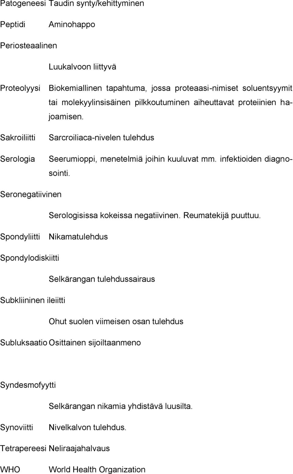 infektioiden diagnosointi. Seronegatiivinen Serologisissa kokeissa negatiivinen. Reumatekijä puuttuu.