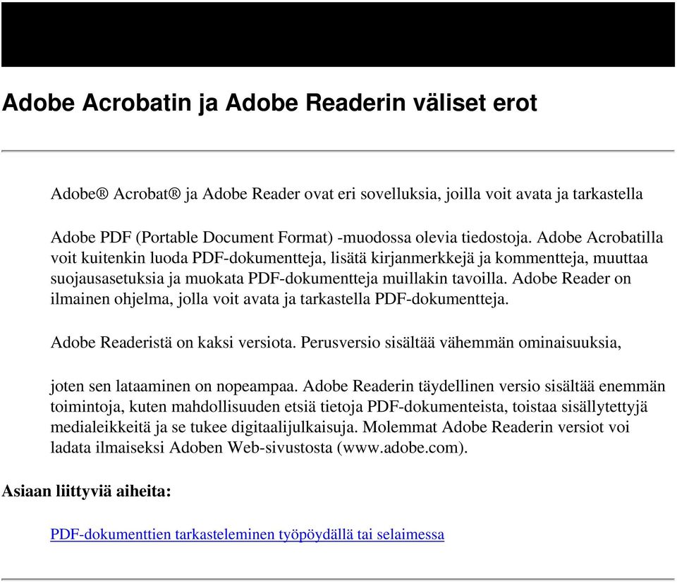 Adobe Reader on ilmainen ohjelma, jolla voit avata ja tarkastella PDF-dokumentteja. Adobe Readeristä on kaksi versiota. Perusversio sisältää vähemmän ominaisuuksia, joten sen lataaminen on nopeampaa.