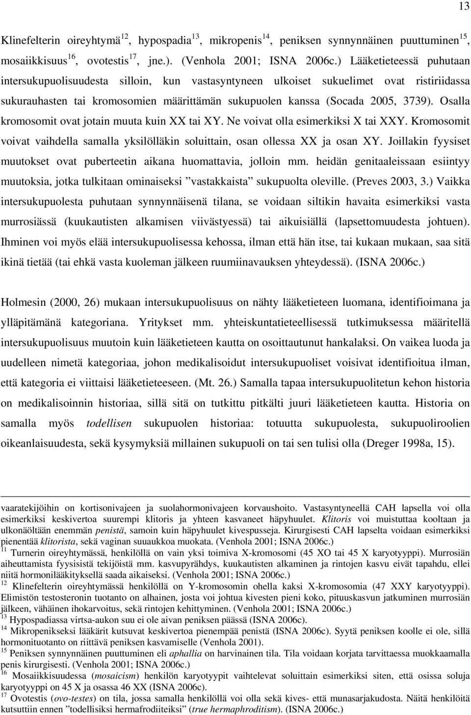 Osalla kromosomit ovat jotain muuta kuin XX tai XY. Ne voivat olla esimerkiksi X tai XXY. Kromosomit voivat vaihdella samalla yksilölläkin soluittain, osan ollessa XX ja osan XY.