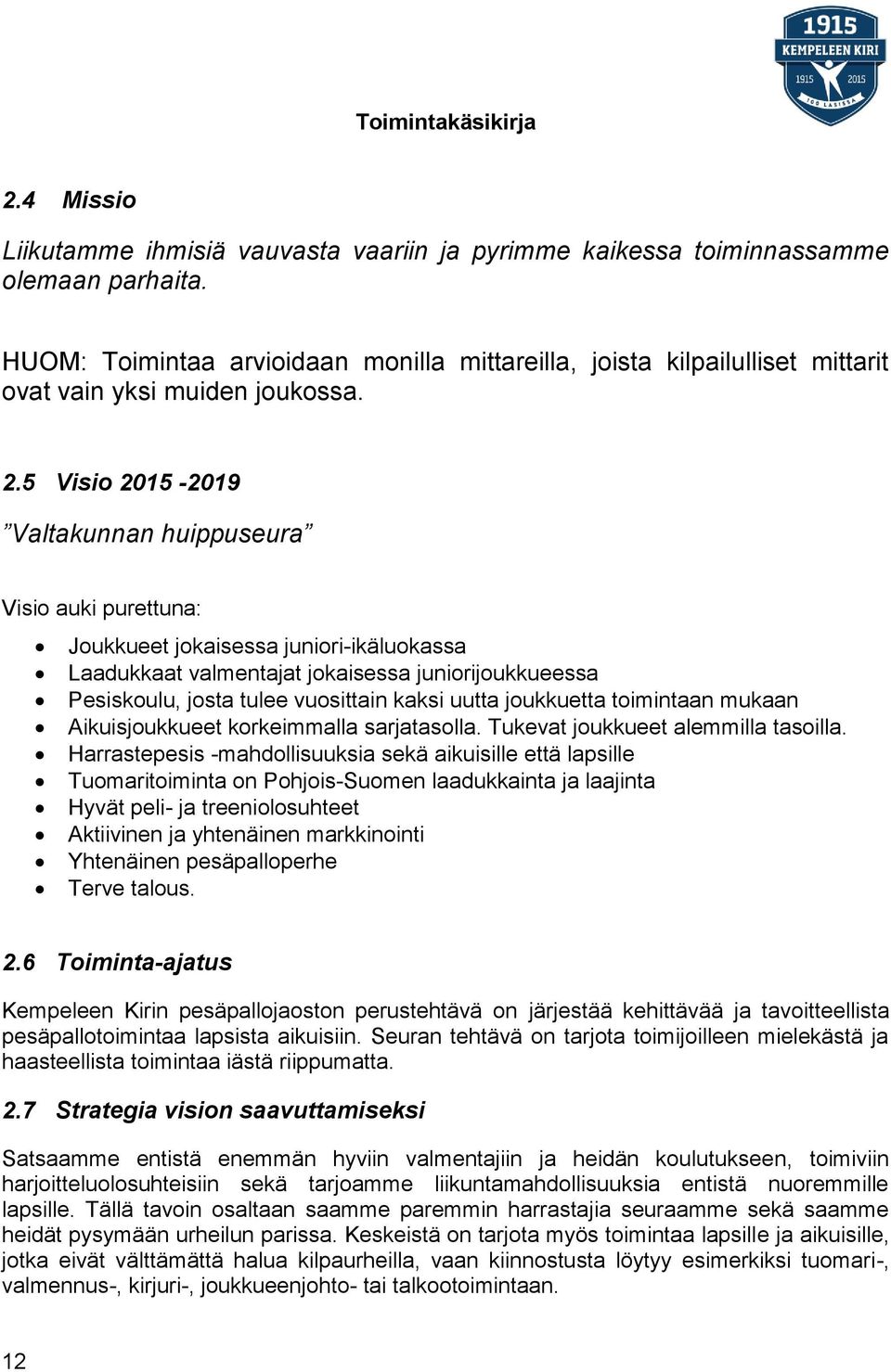 5 Visio 2015-2019 Valtakunnan huippuseura Visio auki purettuna: Joukkueet jokaisessa juniori-ikäluokassa Laadukkaat valmentajat jokaisessa juniorijoukkueessa Pesiskoulu, josta tulee vuosittain kaksi