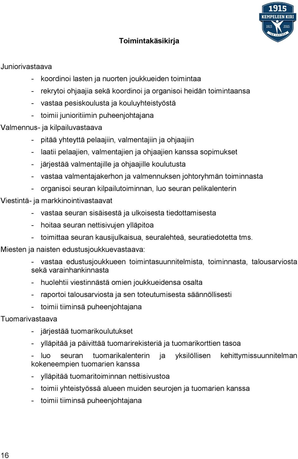 valmentajille ja ohjaajille koulutusta - vastaa valmentajakerhon ja valmennuksen johtoryhmän toiminnasta - organisoi seuran kilpailutoiminnan, luo seuran pelikalenterin Viestintä- ja