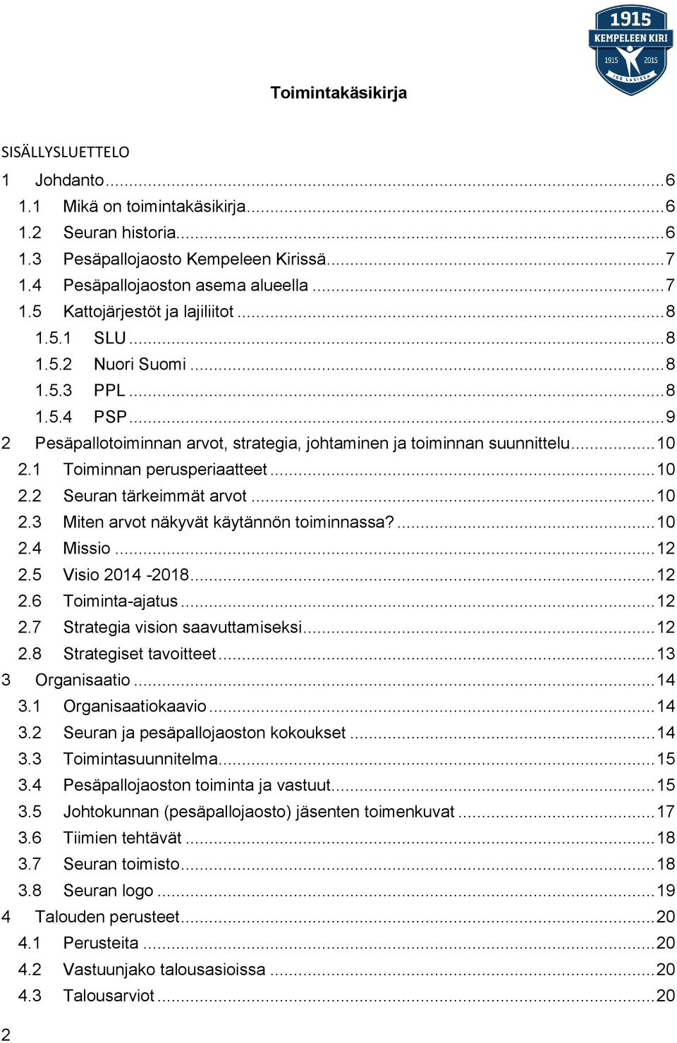 .. 10 2.3 Miten arvot näkyvät käytännön toiminnassa?... 10 2.4 Missio... 12 2.5 Visio 2014-2018... 12 2.6 Toiminta-ajatus... 12 2.7 Strategia vision saavuttamiseksi... 12 2.8 Strategiset tavoitteet.