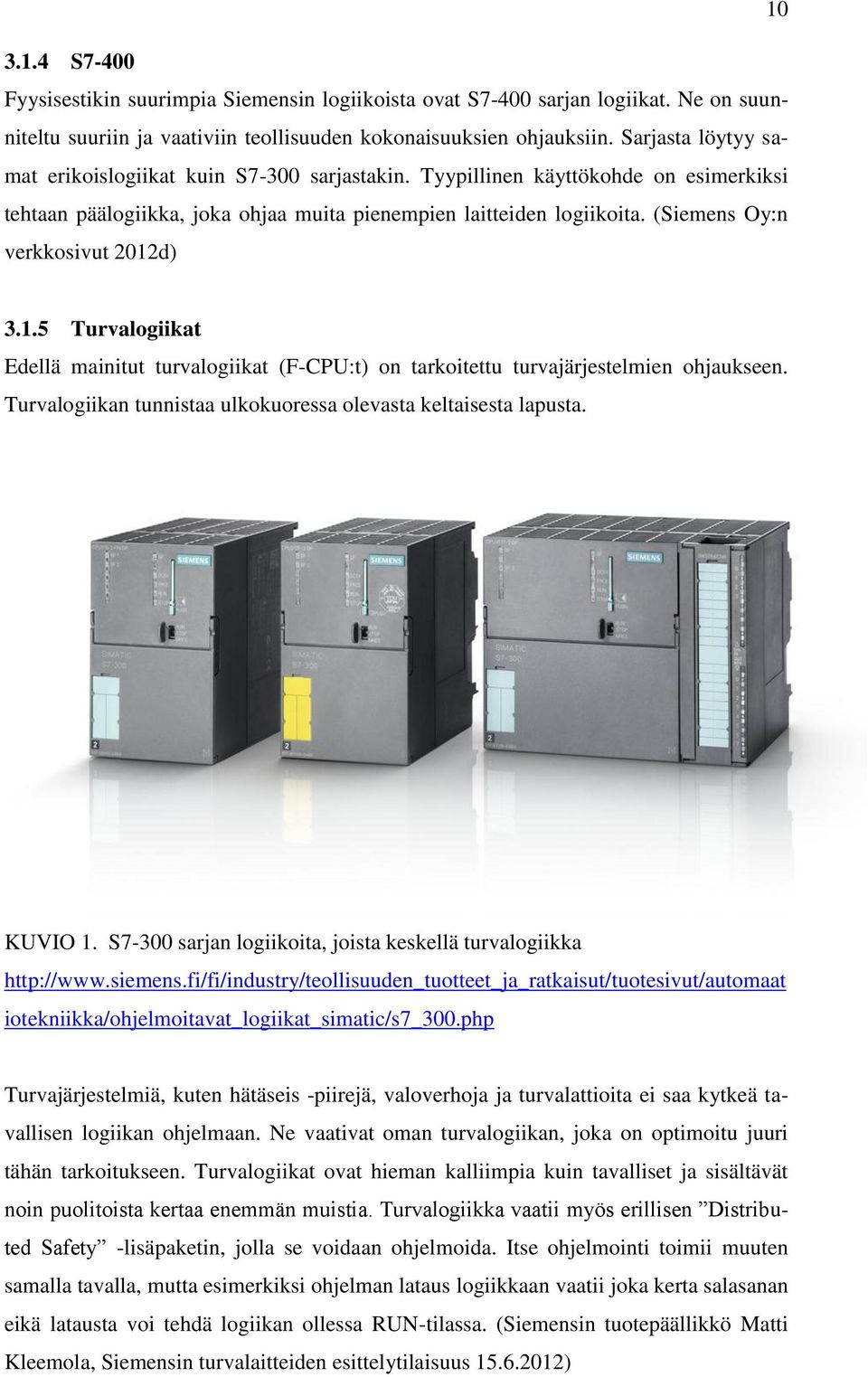 (Siemens Oy:n verkkosivut 2012d) 3.1.5 Turvalogiikat Edellä mainitut turvalogiikat (F-CPU:t) on tarkoitettu turvajärjestelmien ohjaukseen.