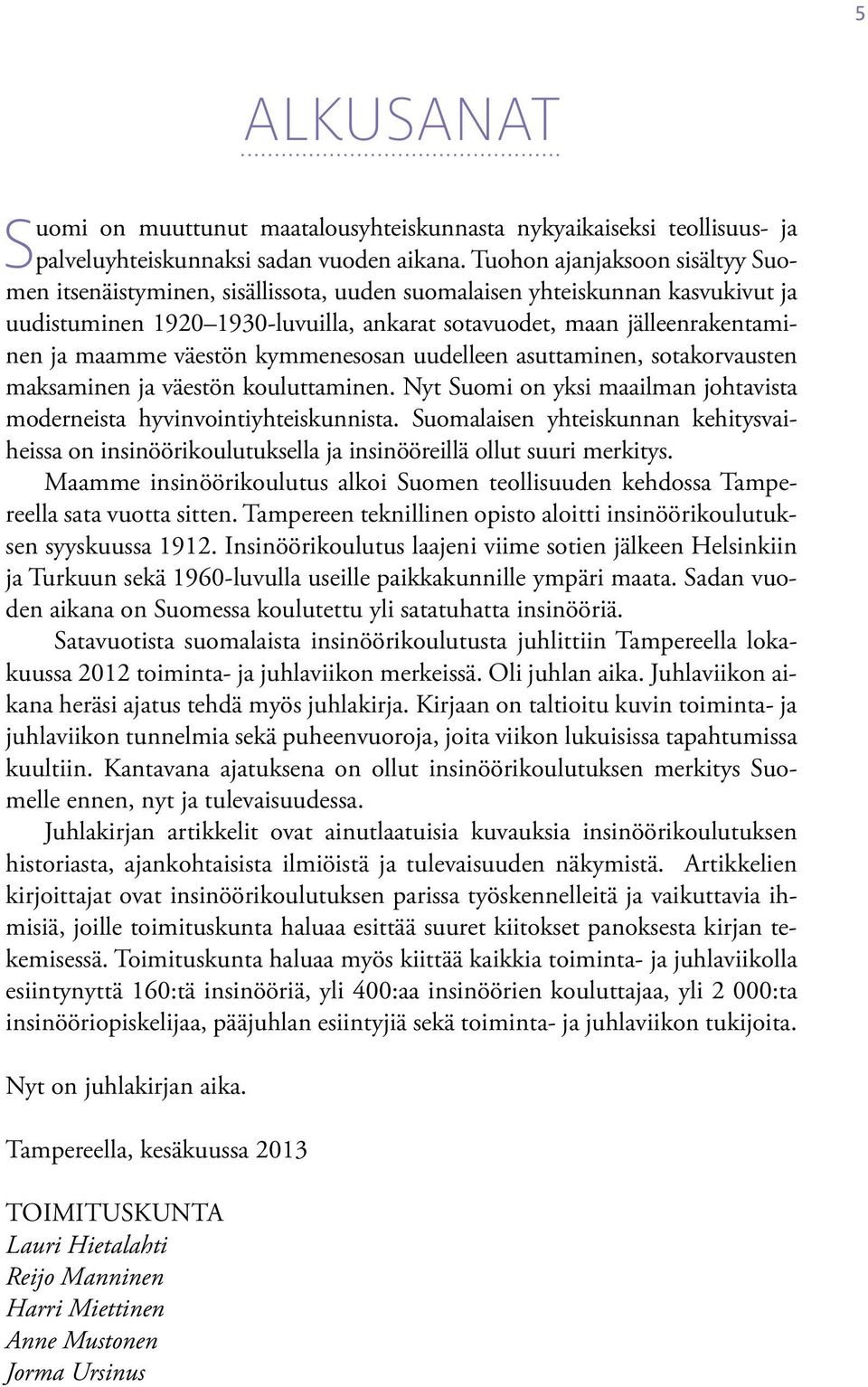 väestön kymmenesosan uudelleen asuttaminen, sotakorvausten maksaminen ja väestön kouluttaminen. Nyt Suomi on yksi maailman johtavista moderneista hyvinvointiyhteiskunnista.