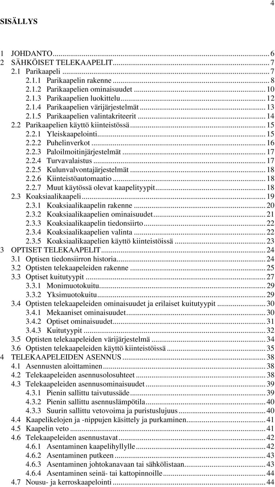 .. 17 2.2.5 Kulunvalvontajärjestelmät... 18 2.2.6 Kiinteistöautomaatio... 18 2.2.7 Muut käytössä olevat kaapelityypit... 18 2.3 Koaksiaalikaapeli... 19 2.3.1 Koaksiaalikaapelin rakenne... 20 2.3.2 Koaksiaalikaapelien ominaisuudet.