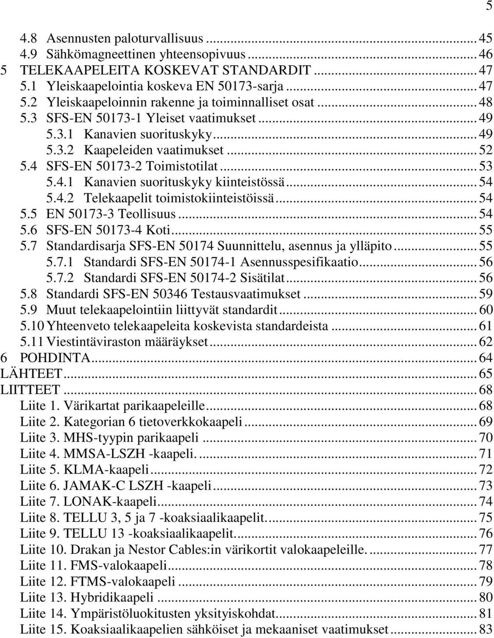 .. 54 5.4.2 Telekaapelit toimistokiinteistöissä... 54 5.5 EN 50173-3 Teollisuus... 54 5.6 SFS-EN 50173-4 Koti... 55 5.7 Standardisarja SFS-EN 50174 Suunnittelu, asennus ja ylläpito... 55 5.7.1 Standardi SFS-EN 50174-1 Asennusspesifikaatio.