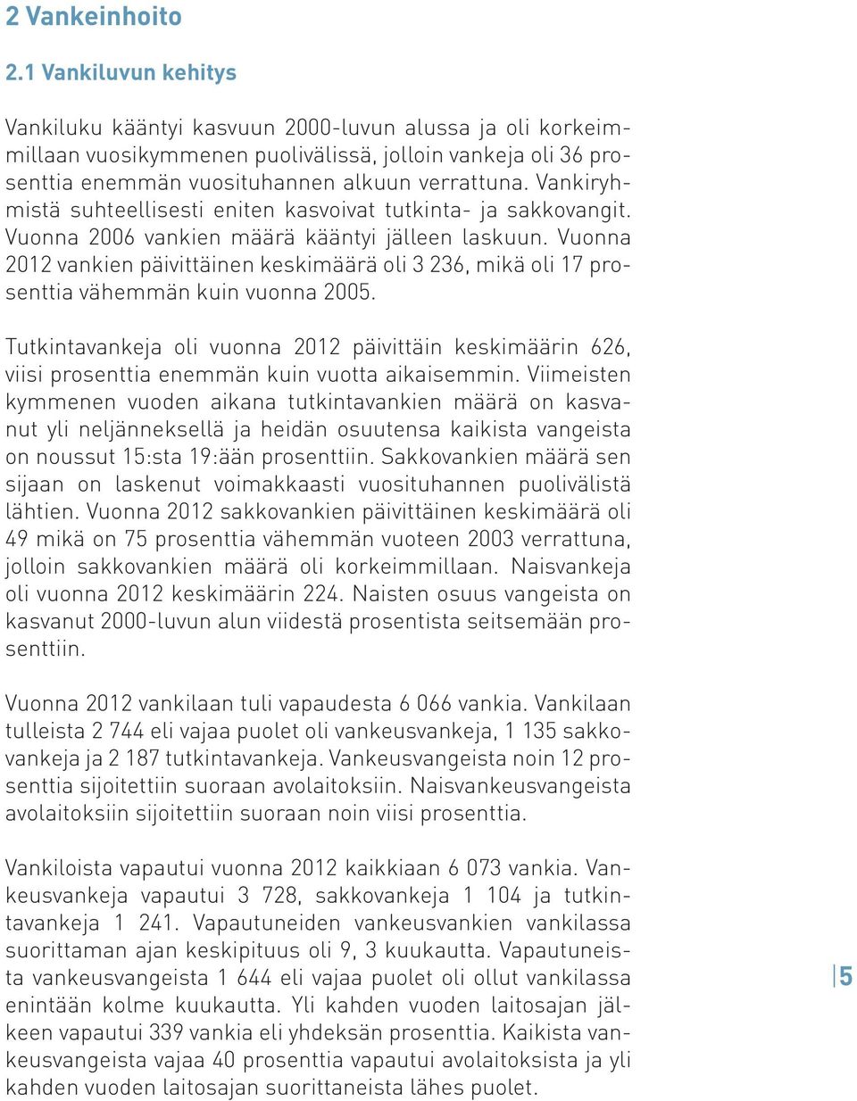 Vankiryhmistä suhteellisesti eniten kasvoivat tutkinta- ja sakkovangit. Vuonna 2006 vankien määrä kääntyi jälleen laskuun.