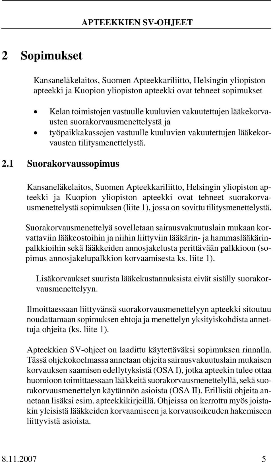 1 Suorakorvaussopimus Kansaneläkelaitos, Suomen Apteekkariliitto, Helsingin yliopiston apteekki ja Kuopion yliopiston apteekki ovat tehneet suorakorvausmenettelystä sopimuksen (liite 1), jossa on