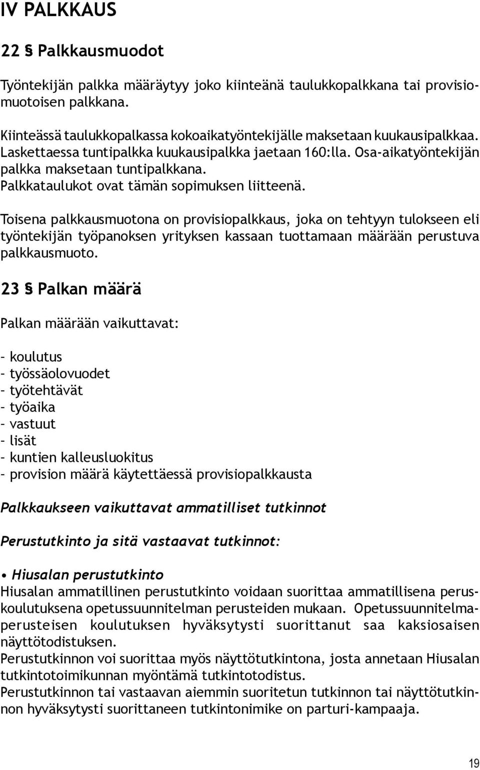 Toisena palkkausmuotona on provisiopalkkaus, joka on tehtyyn tulokseen eli työntekijän työpanoksen yrityksen kassaan tuottamaan määrään perustuva palkkausmuoto.