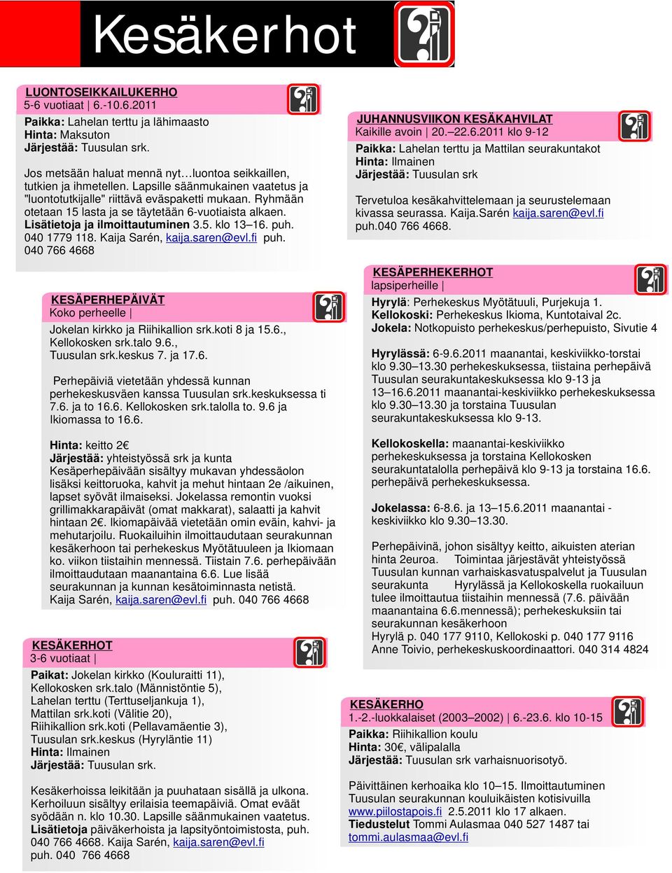 Ryhmään otetaan 15 lasta ja se täytetään 6-vuotiaista alkaen. Lisätietoja ja ilmoittautuminen 3.5. klo 13 16. puh. 040 1779 118. Kaija Sarén, kaija.saren@evl.fi puh.