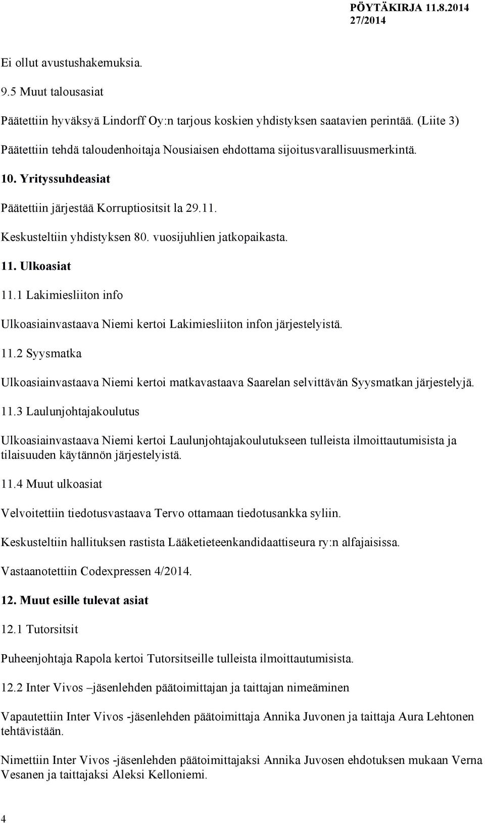 vuosijuhlien jatkopaikasta. 11. Ulkoasiat 11.1 Lakimiesliiton info Ulkoasiainvastaava Niemi kertoi Lakimiesliiton infon järjestelyistä. 11.2 Syysmatka Ulkoasiainvastaava Niemi kertoi matkavastaava Saarelan selvittävän Syysmatkan järjestelyjä.