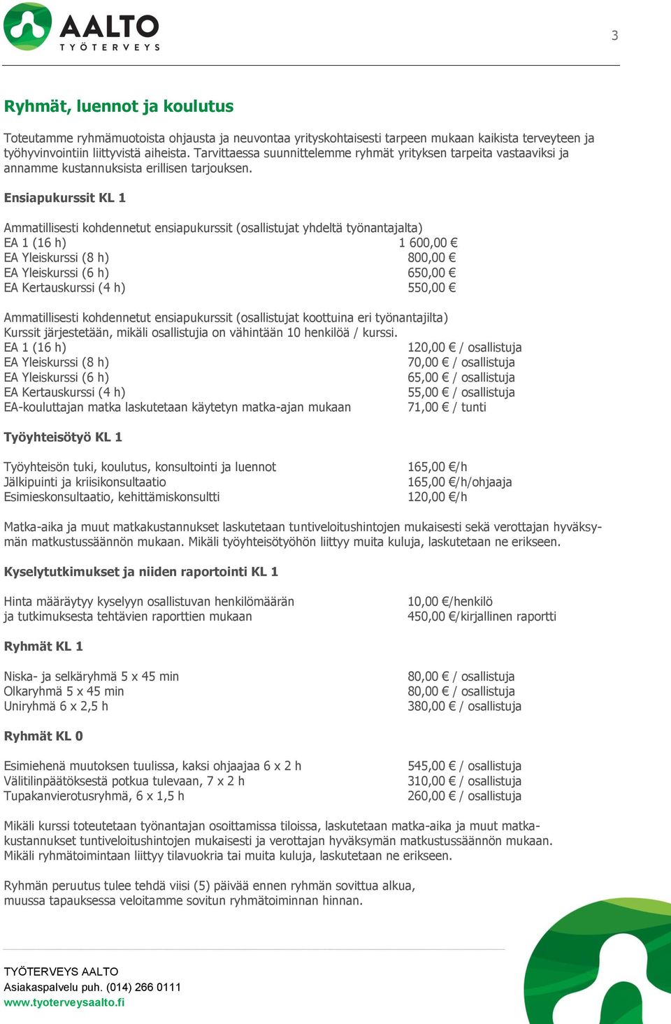 Ensiapukurssit KL 1 Ammatillisesti kohdennetut ensiapukurssit (osallistujat yhdeltä työnantajalta) EA 1 (16 h) 1 600,00 EA Yleiskurssi (8 h) 800,00 EA Yleiskurssi (6 h) 650,00 EA Kertauskurssi (4 h)