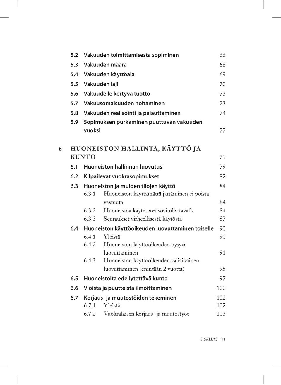 2 Kilpailevat vuokrasopimukset 82 6.3 Huoneiston ja muiden tilojen käyttö 84 6.3.1 Huoneiston käyttämättä jättäminen ei poista vastuuta 84 6.3.2 Huoneistoa käytettävä sovitulla tavalla 84 6.3.3 Seuraukset virheellisestä käytöstä 87 6.