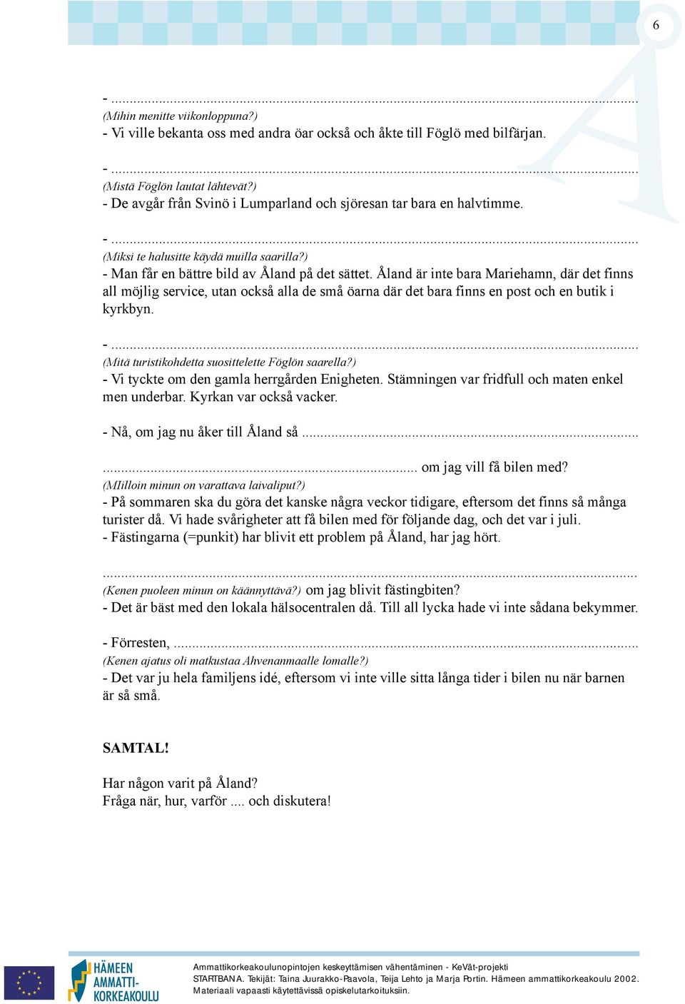 land är inte bara Mariehamn, där det finns all möjlig service, utan också alla de små öarna där det bara finns en post och en butik i kyrkbyn. -... (Mitä turistikohdetta suosittelette Föglön saarella?
