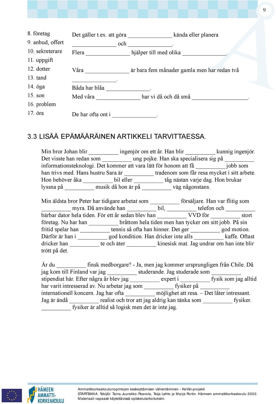 Min bror Johan blir ingenjör om ett år. Han blir kunnig ingenjör. Det visste han redan som ung pojke. Han ska specialisera sig på informationsteknologi.