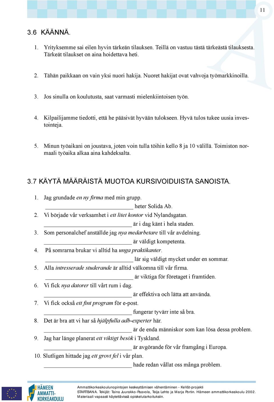 Hyvä tulos tukee uusia investointeja. 5. Minun työaikani on joustava, joten voin tulla töihin kello 8 ja 10 välillä. Toimiston normaali työaika alkaa aina kahdeksalta. 3.
