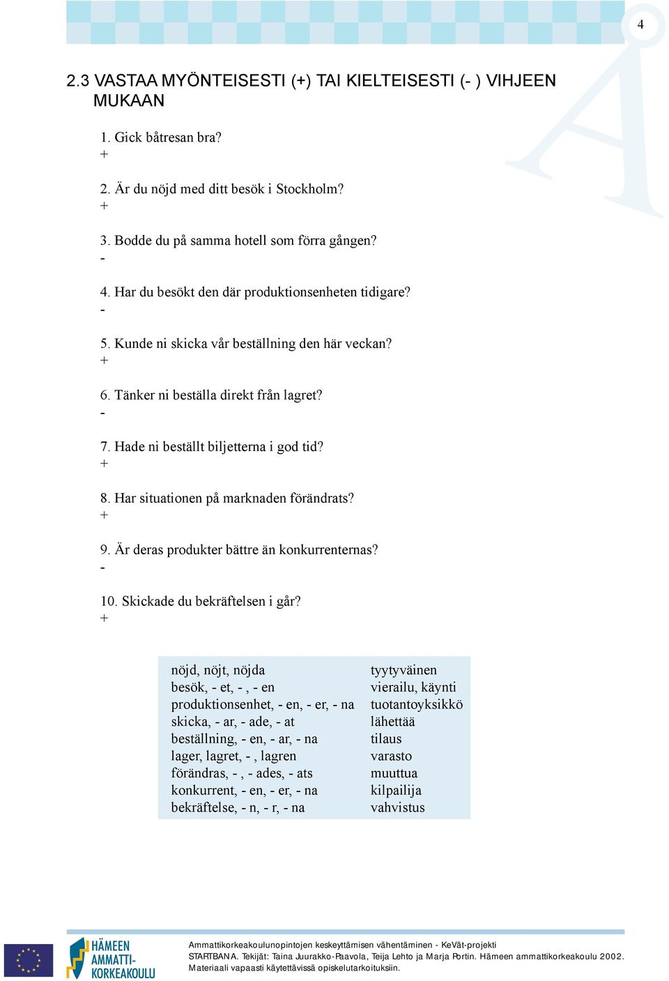 Har situationen på marknaden förändrats? + 9. Är deras produkter bättre än konkurrenternas? - 10. Skickade du bekräftelsen i går?