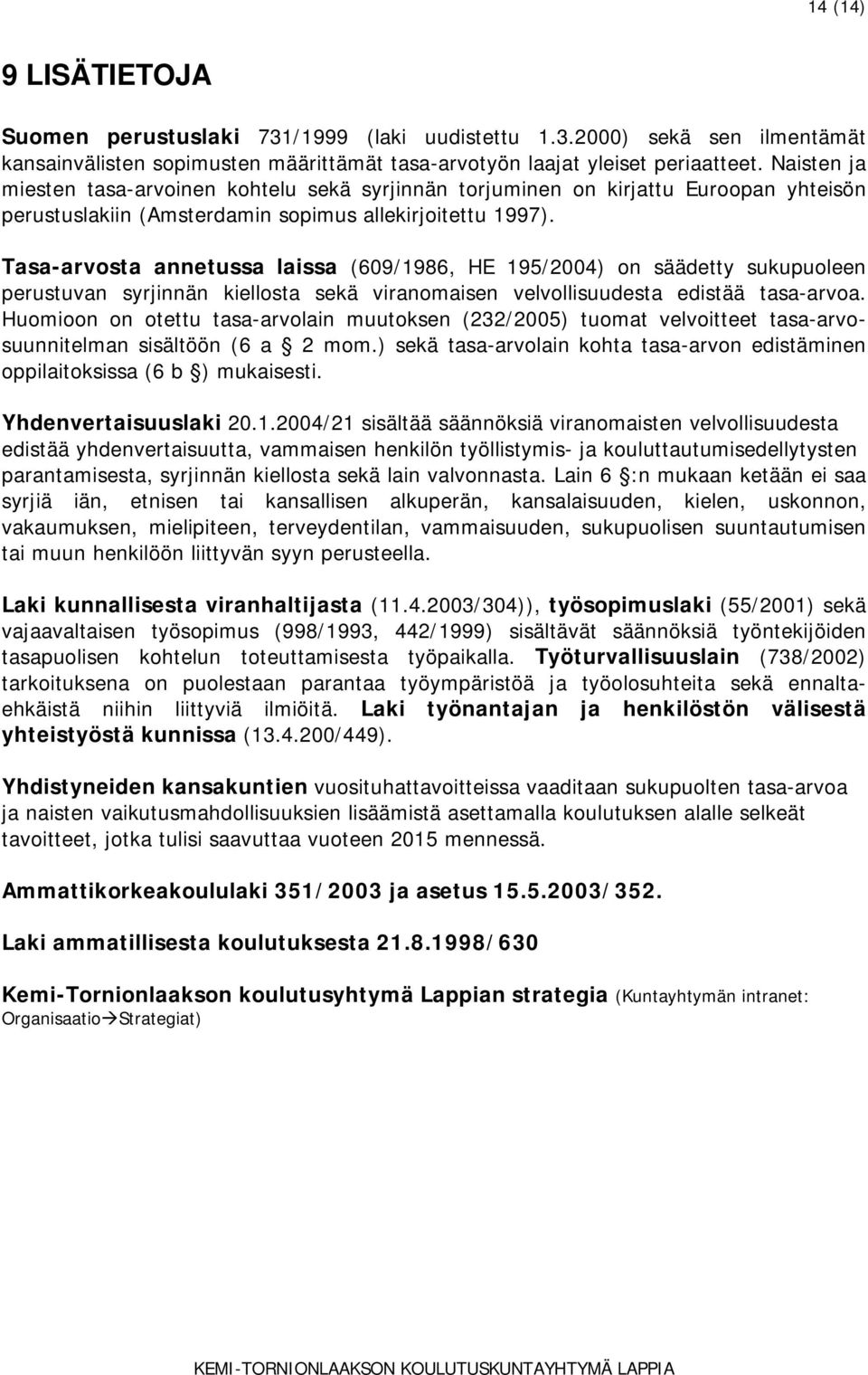 Tasa-arvosta annetussa laissa (609/1986, HE 195/2004) on säädetty sukupuoleen perustuvan syrjinnän kiellosta sekä viranomaisen velvollisuudesta edistää tasa-arvoa.