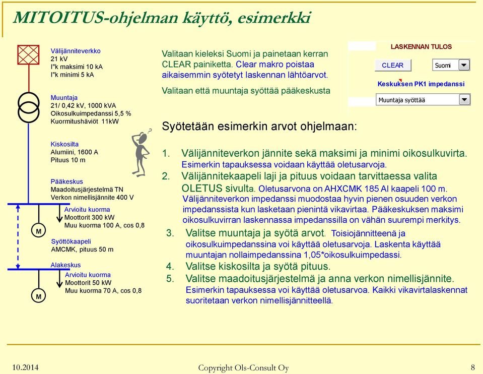 Valitaan että muuntaja syöttää pääkeskusta Syötetään esimerkin arvot ohjelmaan: LASKENNAN TULOS CLEAR Suomi Keskuksen PK1 impedanssi Muuntaja syöttää M M Kiskosilta Alumiini, 1600 A Pituus 10 m