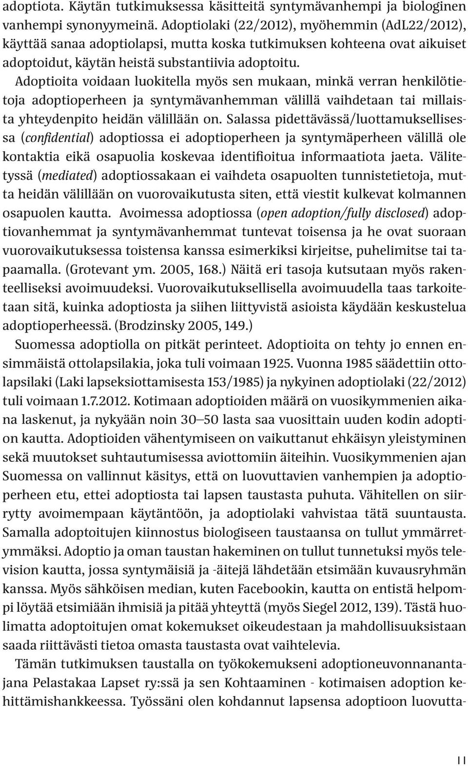 Adoptioita voidaan luokitella myös sen mukaan, minkä verran henkilötietoja adoptioperheen ja syntymävanhemman välillä vaihdetaan tai millaista yhteydenpito heidän välillään on.