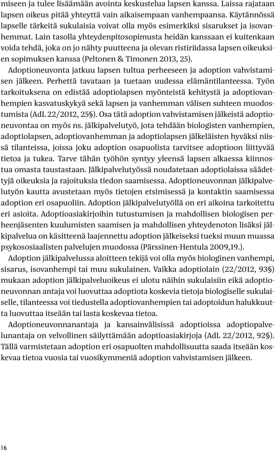 Lain tasolla yhteydenpitosopimusta heidän kanssaan ei kuitenkaan voida tehdä, joka on jo nähty puutteena ja olevan ristiriidassa lapsen oikeuksien sopimuksen kanssa (Peltonen & Timonen 2013, 25).