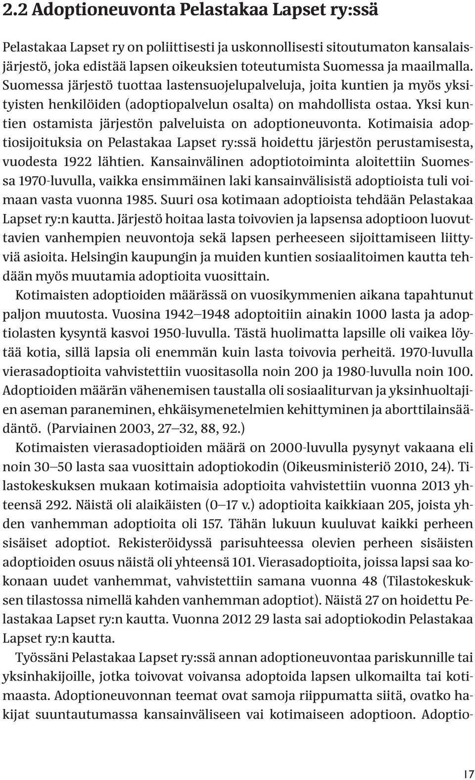 Yksi kuntien ostamista järjestön palveluista on adoptioneuvonta. Kotimaisia adoptiosijoituksia on Pelastakaa Lapset ry:ssä hoidettu järjestön perustamisesta, vuodesta 1922 lähtien.