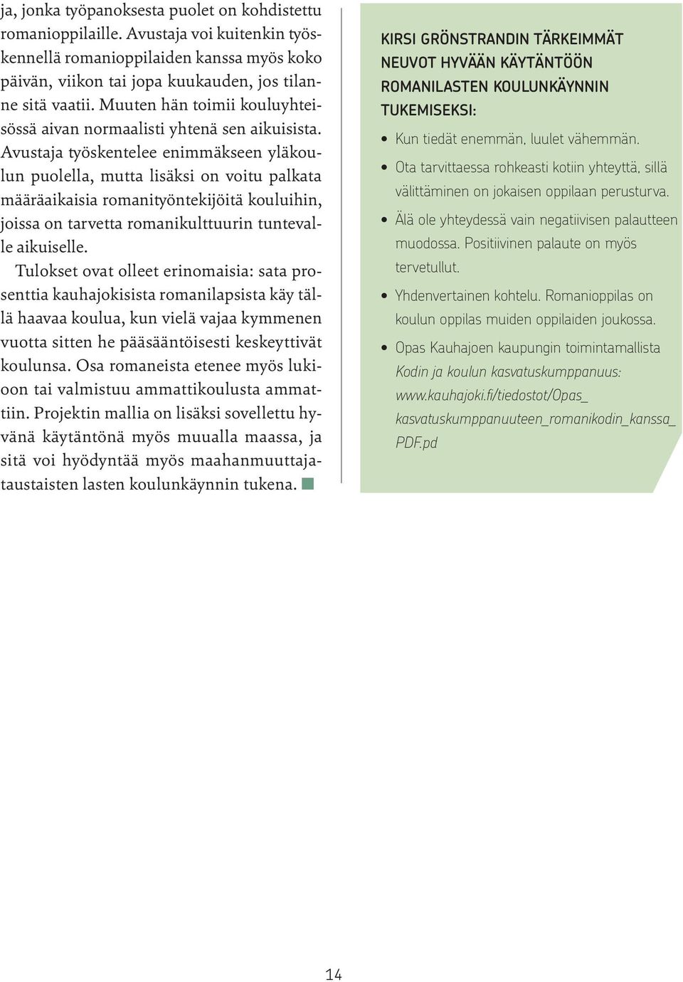 Avustaja työskentelee enimmäkseen yläkoulun puolella, mutta lisäksi on voitu palkata määräaikaisia romanityöntekijöitä kouluihin, joissa on tarvetta romanikulttuurin tuntevalle aikuiselle.