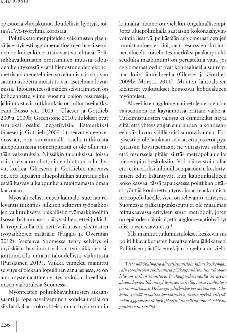 Politiikkavaikutusten erottaminen muusta talouden kehityksestä vaatii hienostuneiden ekonometristen menetelmien soveltamista ja sopivan satunnaiskoetta muistuttavan asetelman löytämistä.