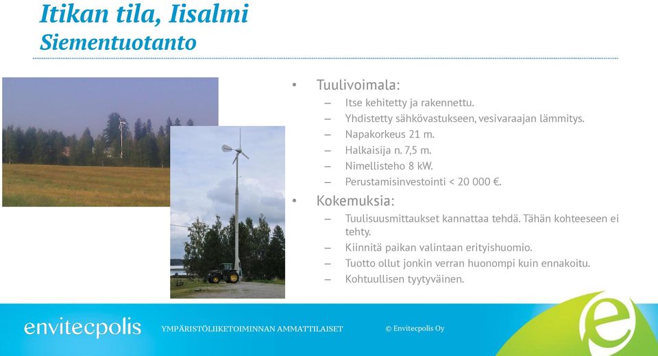 Nimellisteho 8 kw. Perustamisinvestointi < 20 000. Kokemuksia: Tuulisuusmittaukset kannattaa tehdä.