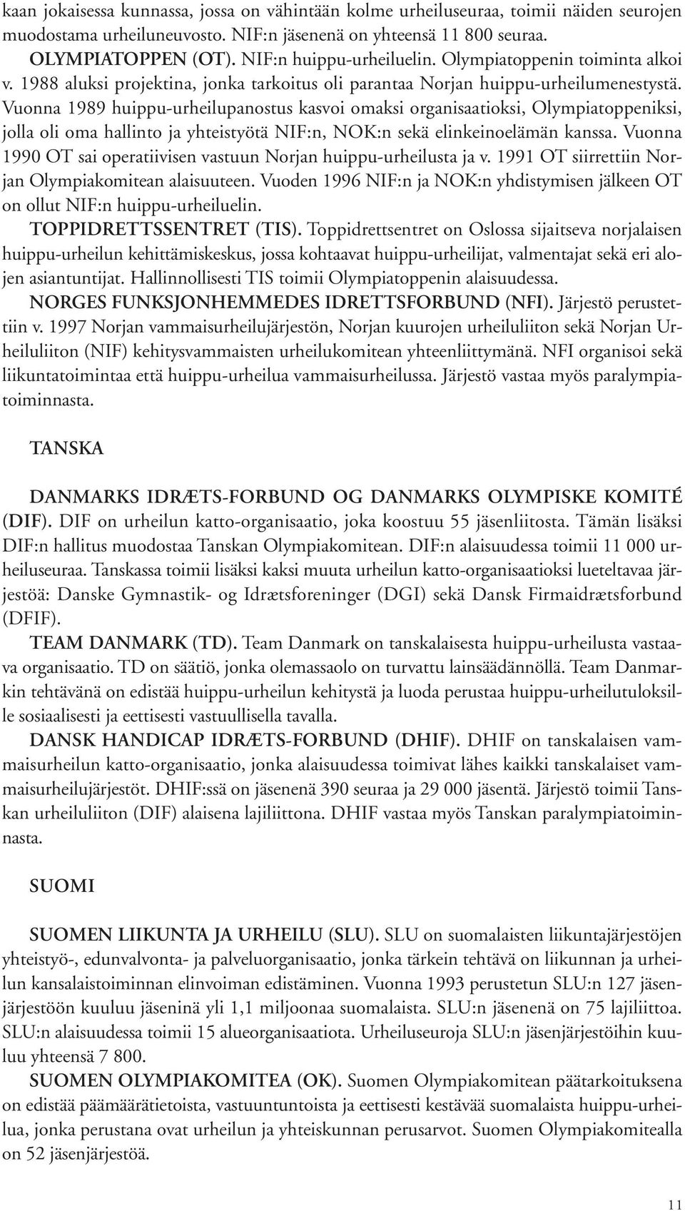 Vuonna 1989 huippu-urheilupanostus kasvoi omaksi organisaatioksi, Olympiatoppeniksi, jolla oli oma hallinto ja yhteistyötä NIF:n, NOK:n sekä elinkeinoelämän kanssa.