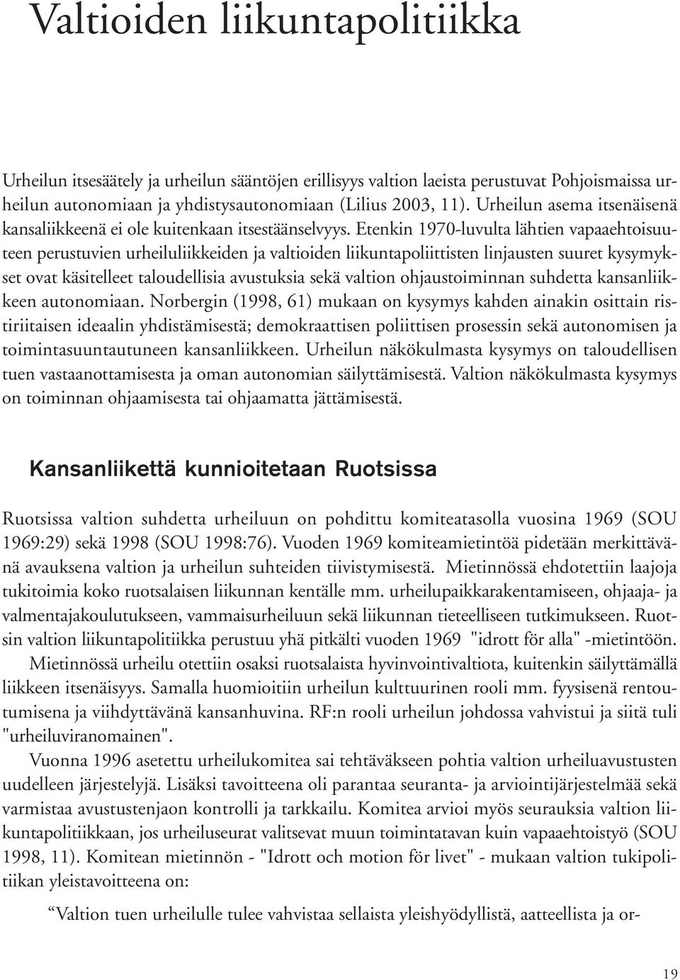 Etenkin 1970-luvulta lähtien vapaaehtoisuuteen perustuvien urheiluliikkeiden ja valtioiden liikuntapoliittisten linjausten suuret kysymykset ovat käsitelleet taloudellisia avustuksia sekä valtion