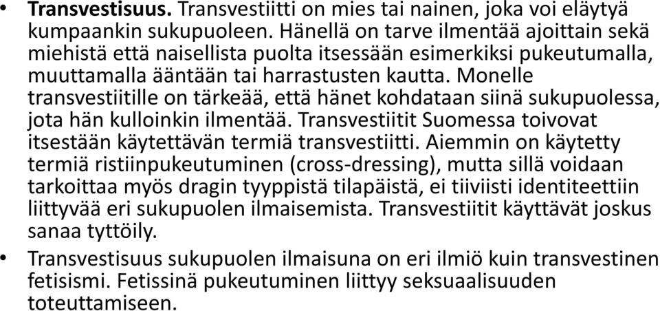 Monelle transvestiitille on tärkeää, että hänet kohdataan siinä sukupuolessa, jota hän kulloinkin ilmentää. Transvestiitit Suomessa toivovat itsestään käytettävän termiä transvestiitti.