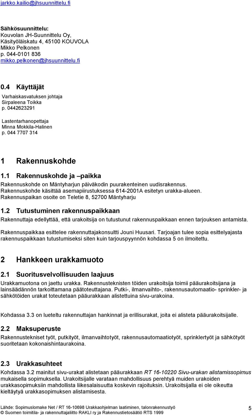 1 Rakennuskohde ja paikka Rakennuskohde on Mäntyharjun päiväkodin puurakenteinen uudisrakennus. Rakennuskohde käsittää asemapiirustuksessa 614-2001A esitetyn urakka-alueen.