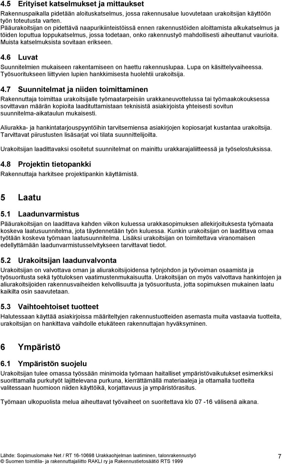 vaurioita. Muista katselmuksista sovitaan erikseen. 4.6 Luvat Suunnitelmien mukaiseen rakentamiseen on haettu rakennuslupaa. Lupa on käsittelyvaiheessa.