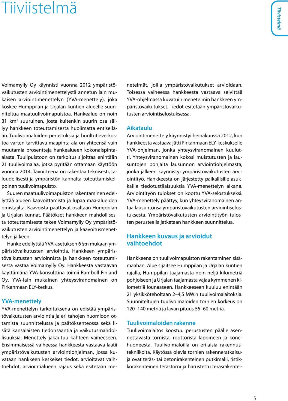 Tuulivoimaloiden perustuksia ja huoltotieverkostoa varten tarvittava maapinta-ala on yhteensä vain muutamia prosentteja hankealueen kokonaispintaalasta.