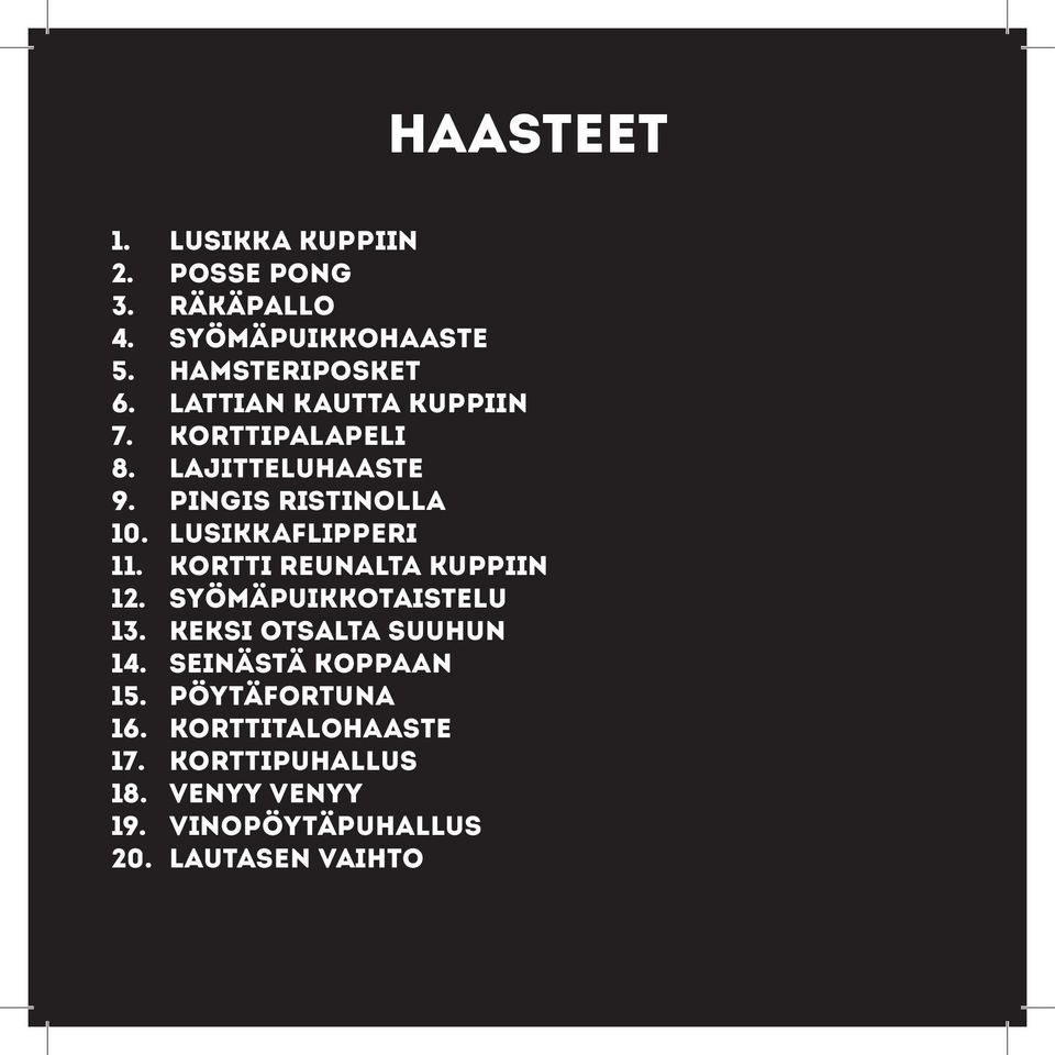 Lusikkaflipperi 11. Kortti reunalta kuppiin 12. Syömäpuikkotaistelu 13. Keksi otsalta suuhun 14.