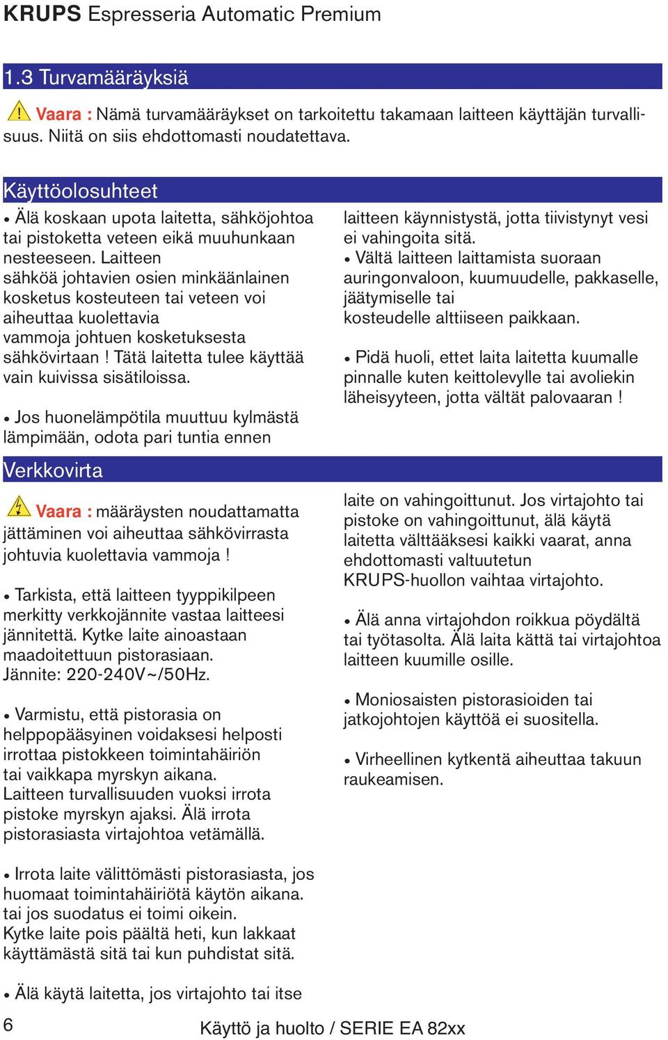 Laitteen sähköä johtavien osien minkäänlainen kosketus kosteuteen tai veteen voi aiheuttaa kuolettavia vammoja johtuen kosketuksesta sähkövirtaan Tätä laitetta tulee käyttää vain kuivissa