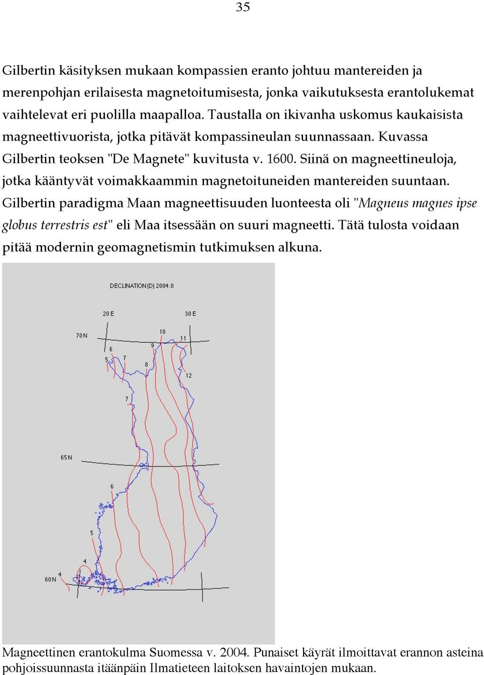 Siinä on magneettineuloja, jotka kääntyvät voimakkaammin magnetoituneiden mantereiden suuntaan.