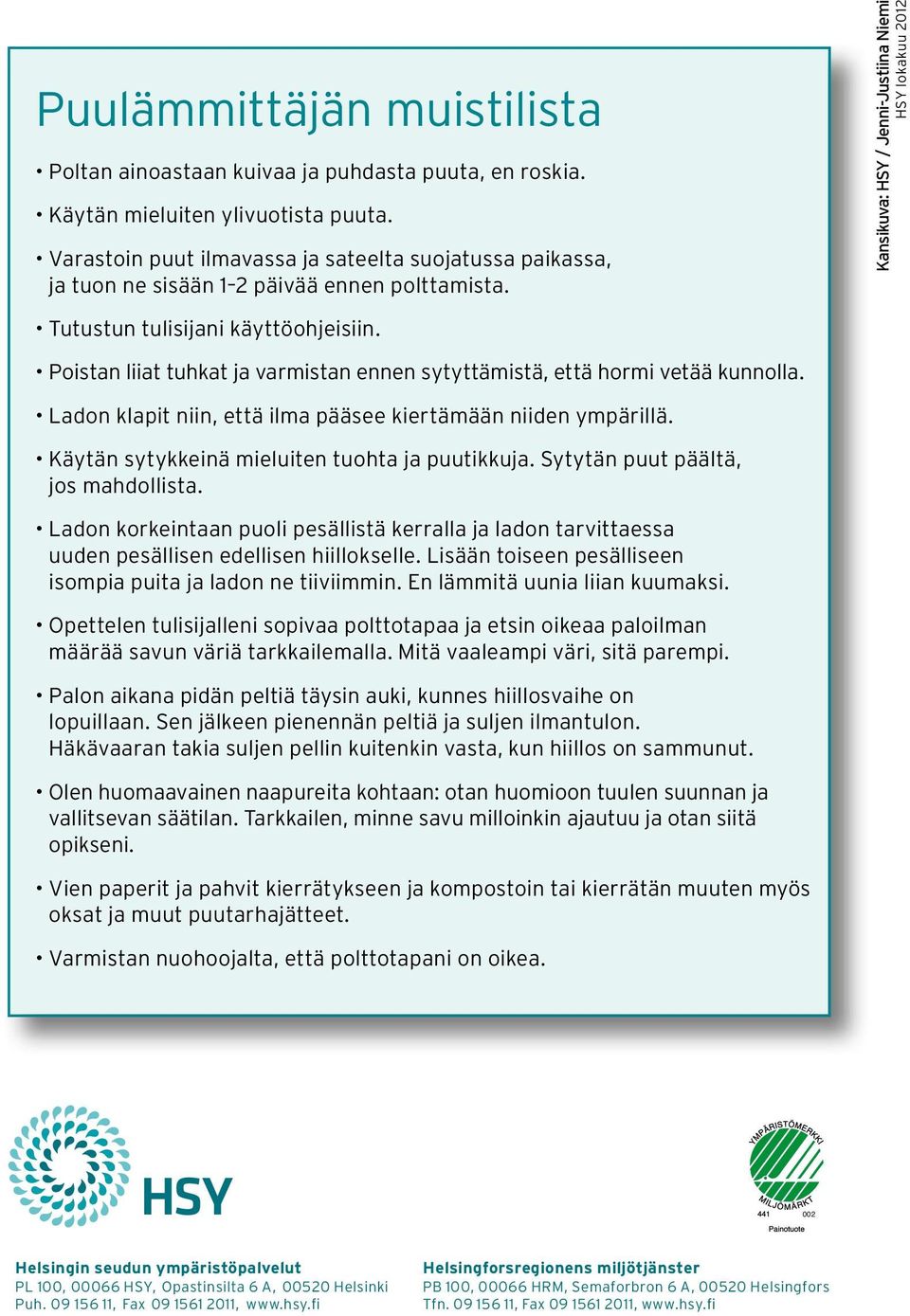 Poistan liiat tuhkat ja varmistan ennen sytyttämistä, että hormi vetää kunnolla. Ladon klapit niin, että ilma pääsee kiertämään niiden ympärillä. Käytän sytykkeinä mieluiten tuohta ja puutikkuja.