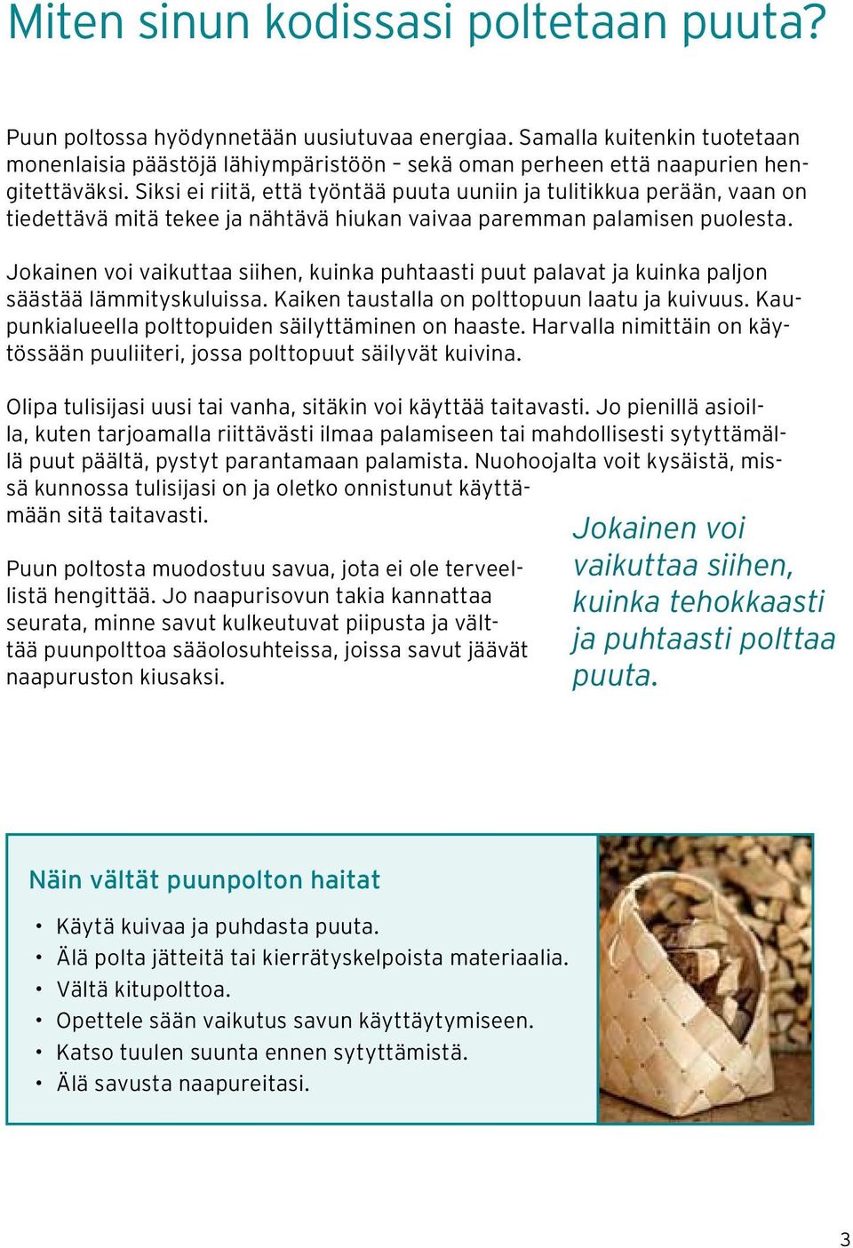 Siksi ei riitä, että työntää puuta uuniin ja tulitikkua perään, vaan on tiedettävä mitä tekee ja nähtävä hiukan vaivaa paremman palamisen puolesta.