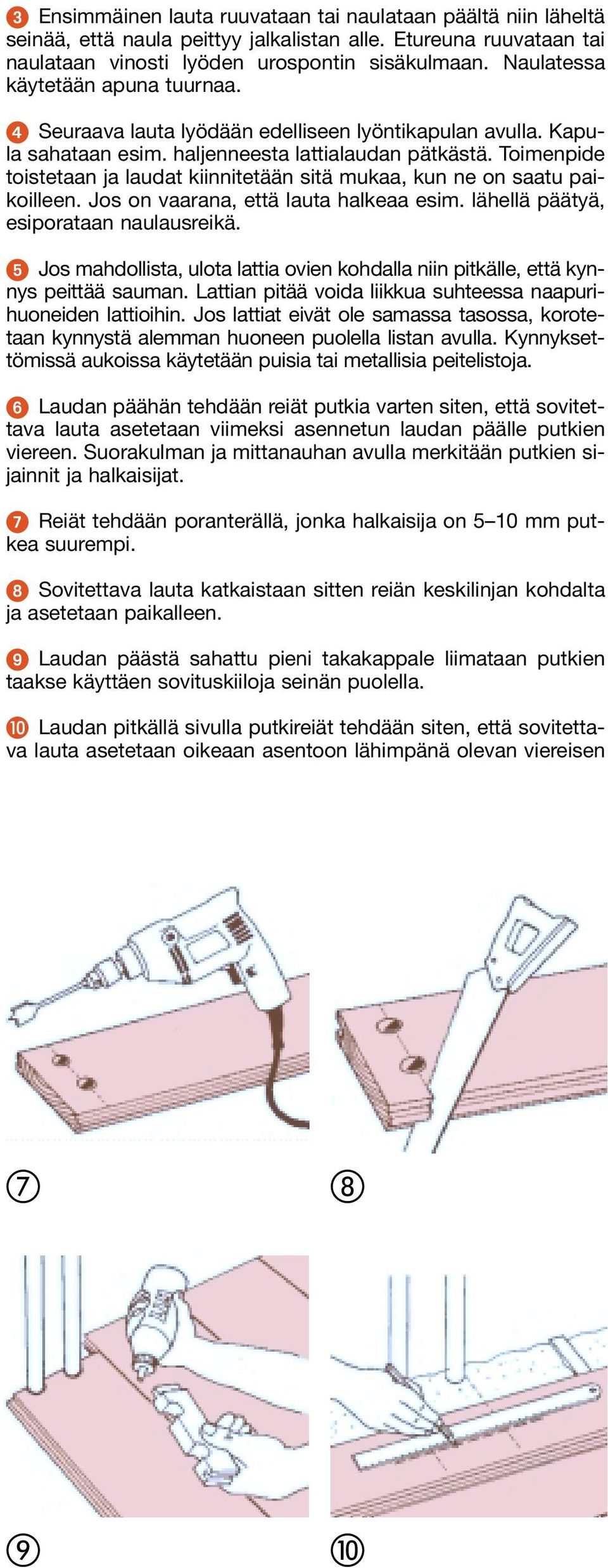 Toimenpide toistetaan ja laudat kiinnitetään sitä mukaa, kun ne on saatu paikoilleen. Jos on vaarana, että lauta halkeaa esim. lähellä päätyä, esiporataan naulausreikä.