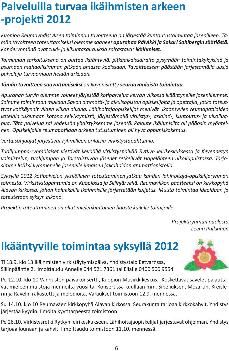 Toiminnan tarkoituksena on auttaa ikääntyviä, pitkäaikaissairaita pysymään toimintakykyisinä ja asumaan mahdollisimman pitkään omassa kodissaan.