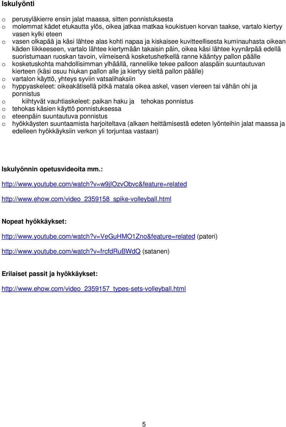 tavoin, viimeisenä kosketushetkellä ranne kääntyy pallon päälle o kosketuskohta mahdollisimman ylhäällä, ranneliike tekee palloon alaspäin suuntautuvan kierteen (käsi osuu hiukan pallon alle ja