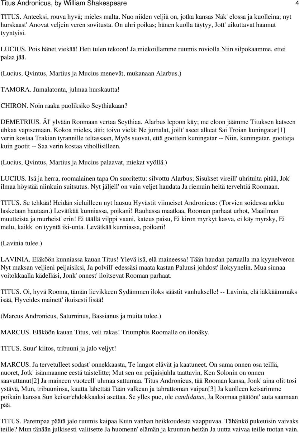 (Lucius, Qvintus, Martius ja Mucius menevät, mukanaan Alarbus.) TAMORA. Jumalatonta, julmaa hurskautta! CHIRON. Noin raaka puoliksiko Scythiakaan? DEMETRIUS. Äl' ylvään Roomaan vertaa Scythiaa.