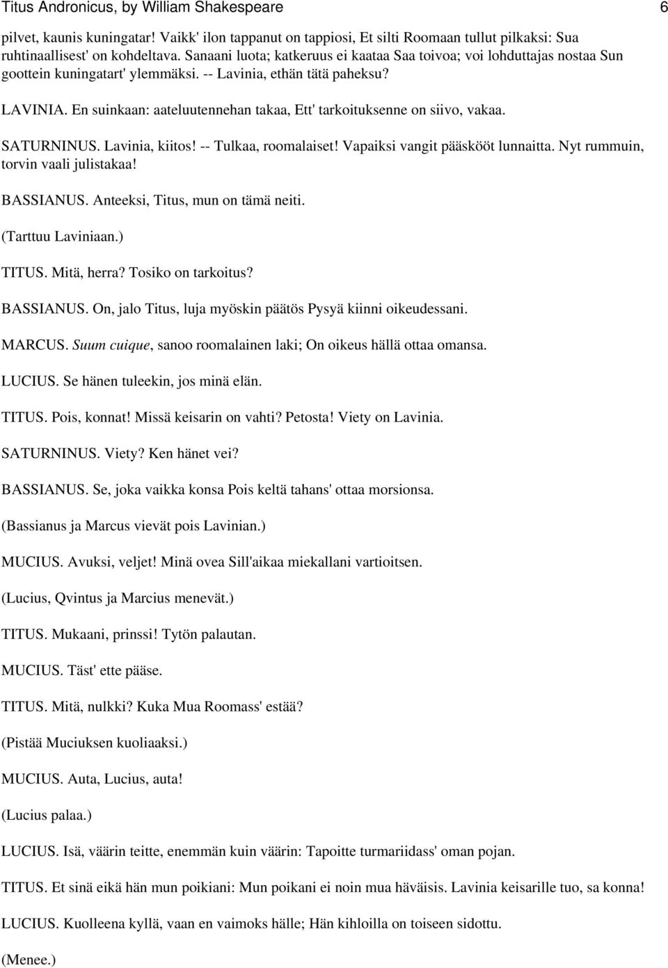 En suinkaan: aateluutennehan takaa, Ett' tarkoituksenne on siivo, vakaa. SATURNINUS. Lavinia, kiitos! -- Tulkaa, roomalaiset! Vapaiksi vangit pääskööt lunnaitta. Nyt rummuin, torvin vaali julistakaa!