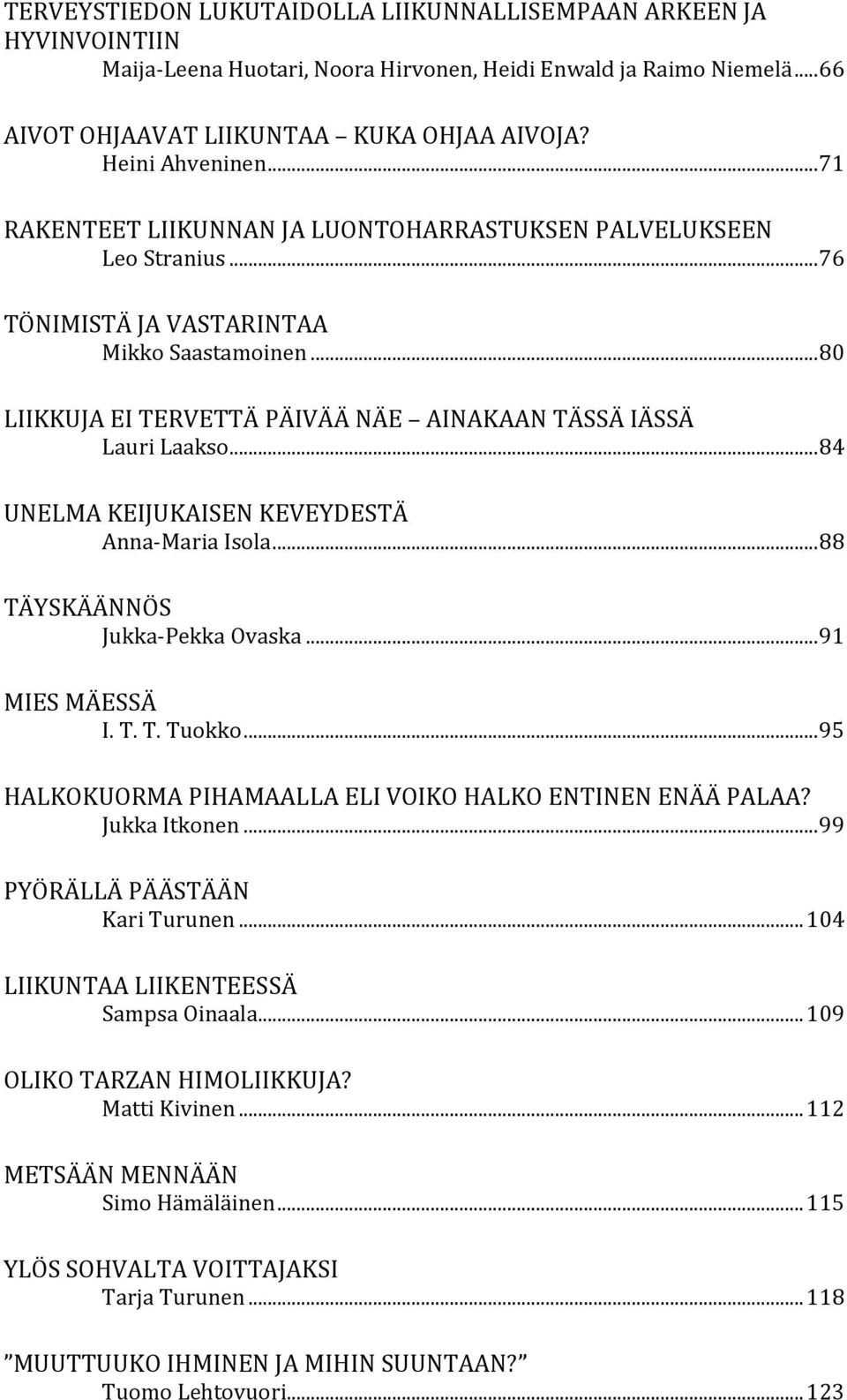 .. 80 LIIKKUJA EI TERVETTÄ PÄIVÄÄ NÄE AINAKAAN TÄSSÄ IÄSSÄ Lauri Laakso... 84 UNELMA KEIJUKAISEN KEVEYDESTÄ Anna-Maria Isola... 88 TÄYSKÄÄNNÖS Jukka-Pekka Ovaska... 91 MIES MÄESSÄ I. T. T. Tuokko.