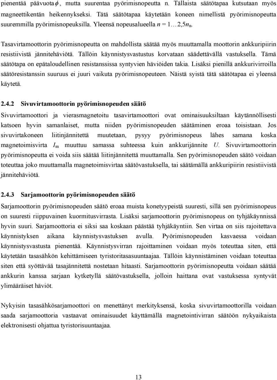 Tasavirtamoottorin pyörimisnopeutta on mahdollista säätää myös muuttamalla moottorin ankkuripiirin resistiivistä jännitehäviötä. Tällöin käynnistysvastustus korvataan säädettävällä vastuksella.