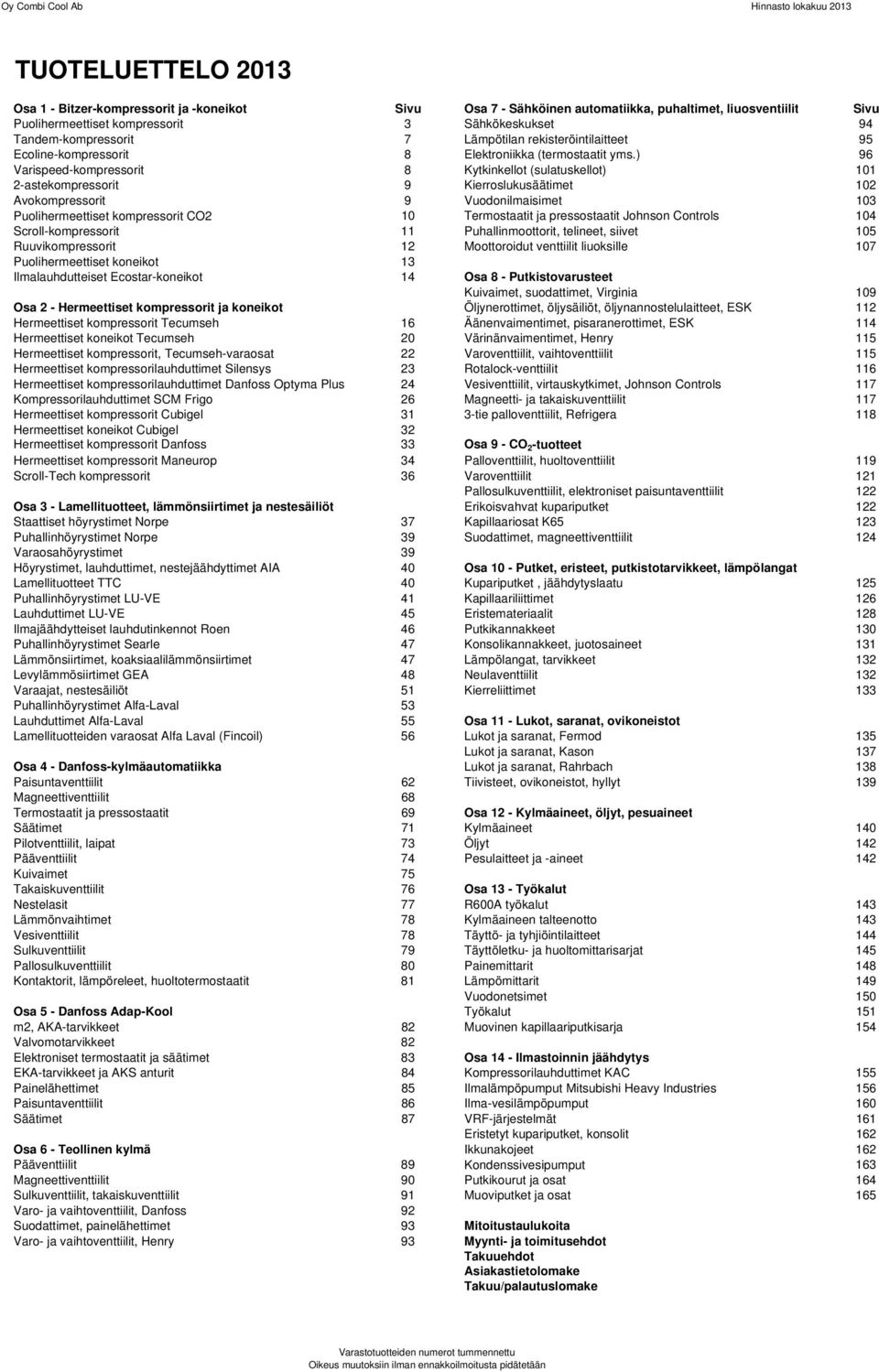 ) 96 Varispeed-kompressorit 8 Kytkinkellot (sulatuskellot) 101 2-astekompressorit 9 Kierroslukusäätimet 102 Avokompressorit 9 Vuodonilmaisimet 103 Puolihermeettiset kompressorit CO2 10 Termostaatit