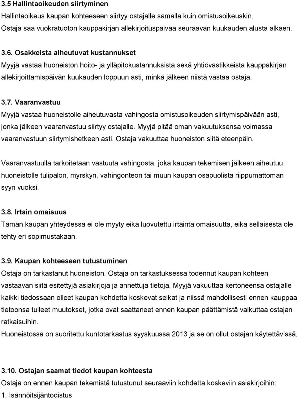 Osakkeista aiheutuvat kustannukset Myyjä vastaa huoneiston hoito- ja ylläpitokustannuksista sekä yhtiövastikkeista kauppakirjan allekirjoittamispäivän kuukauden loppuun asti, minkä jälkeen niistä