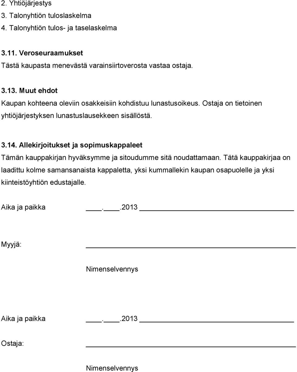 Muut ehdot Kaupan kohteena oleviin osakkeisiin kohdistuu lunastusoikeus. Ostaja on tietoinen yhtiöjärjestyksen lunastuslausekkeen sisällöstä.